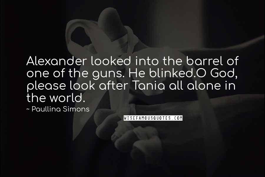 Paullina Simons Quotes: Alexander looked into the barrel of one of the guns. He blinked.O God, please look after Tania all alone in the world.