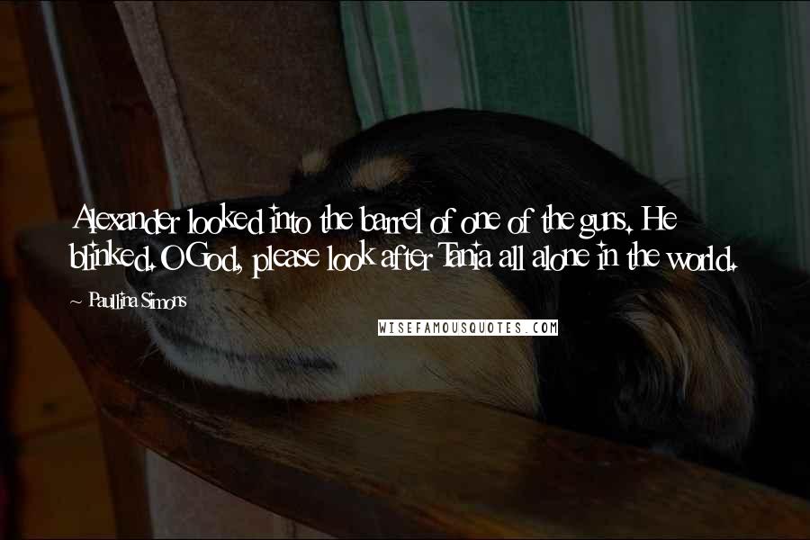 Paullina Simons Quotes: Alexander looked into the barrel of one of the guns. He blinked.O God, please look after Tania all alone in the world.