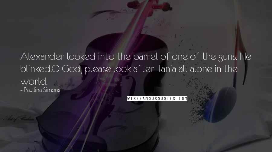 Paullina Simons Quotes: Alexander looked into the barrel of one of the guns. He blinked.O God, please look after Tania all alone in the world.