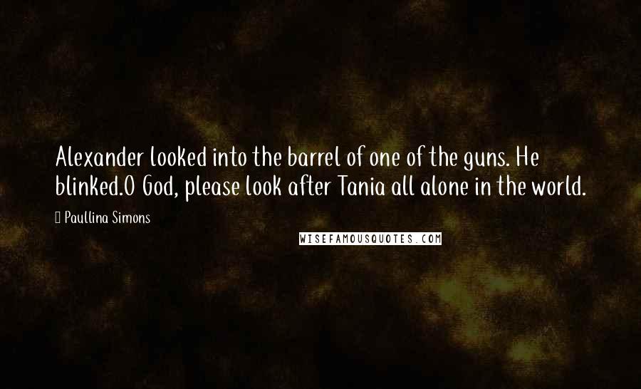 Paullina Simons Quotes: Alexander looked into the barrel of one of the guns. He blinked.O God, please look after Tania all alone in the world.