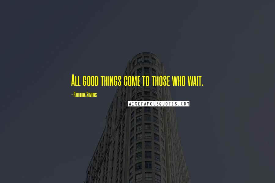 Paullina Simons Quotes: All good things come to those who wait.