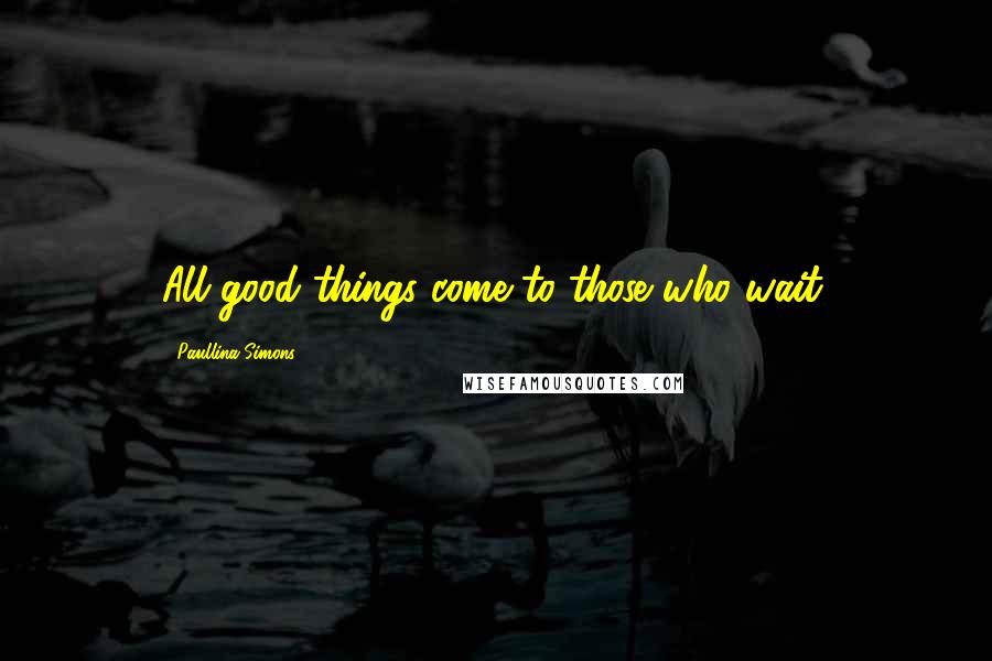 Paullina Simons Quotes: All good things come to those who wait.