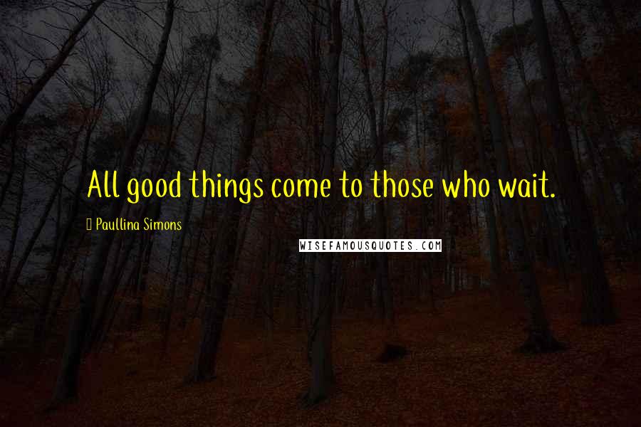 Paullina Simons Quotes: All good things come to those who wait.