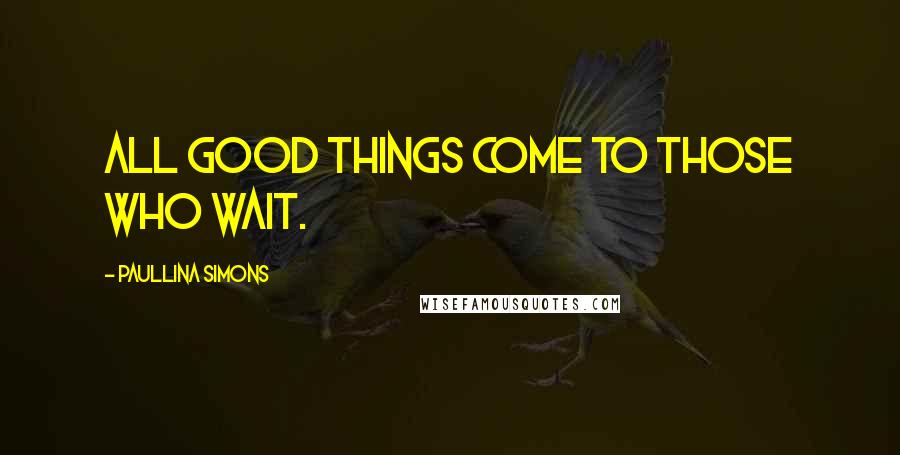 Paullina Simons Quotes: All good things come to those who wait.