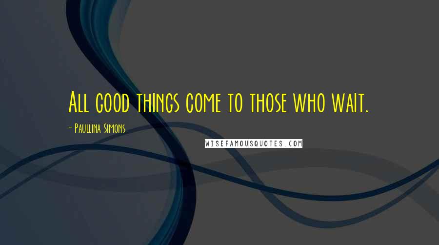 Paullina Simons Quotes: All good things come to those who wait.