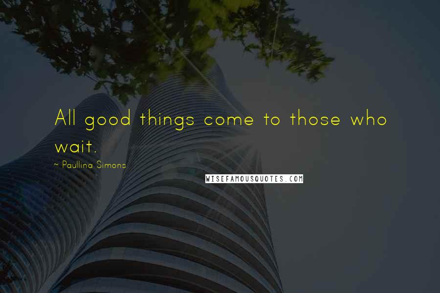 Paullina Simons Quotes: All good things come to those who wait.