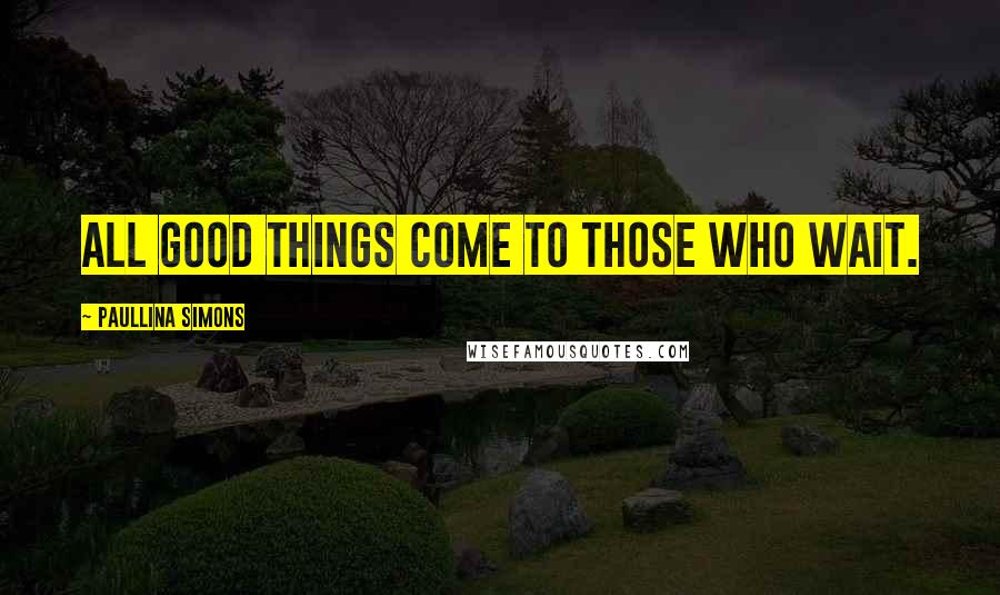 Paullina Simons Quotes: All good things come to those who wait.