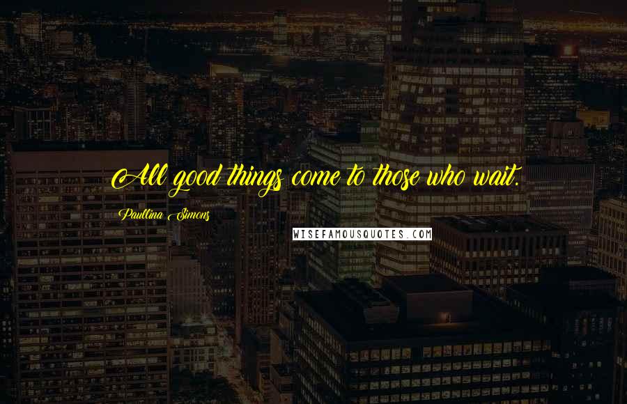 Paullina Simons Quotes: All good things come to those who wait.