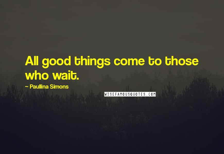 Paullina Simons Quotes: All good things come to those who wait.