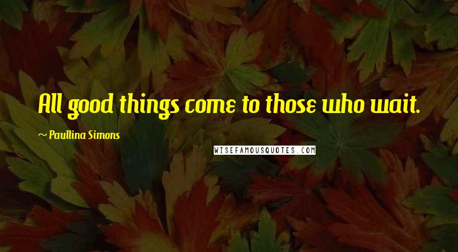 Paullina Simons Quotes: All good things come to those who wait.