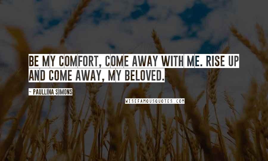 Paullina Simons Quotes: Be my comfort, come away with me. Rise up and come away, my beloved.