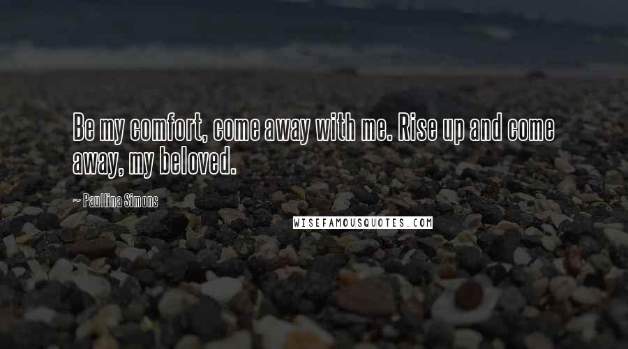 Paullina Simons Quotes: Be my comfort, come away with me. Rise up and come away, my beloved.