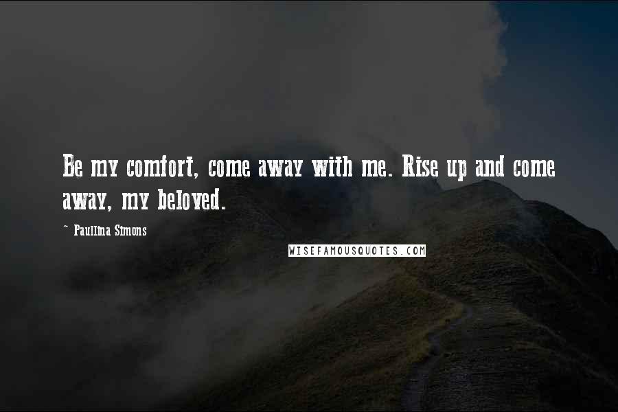 Paullina Simons Quotes: Be my comfort, come away with me. Rise up and come away, my beloved.