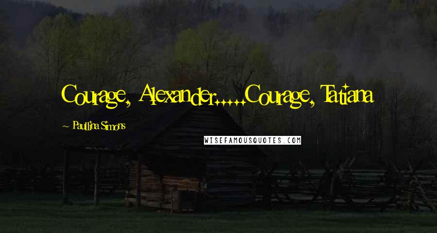Paullina Simons Quotes: Courage, Alexander.....Courage, Tatiana