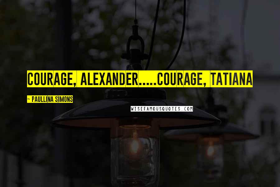 Paullina Simons Quotes: Courage, Alexander.....Courage, Tatiana