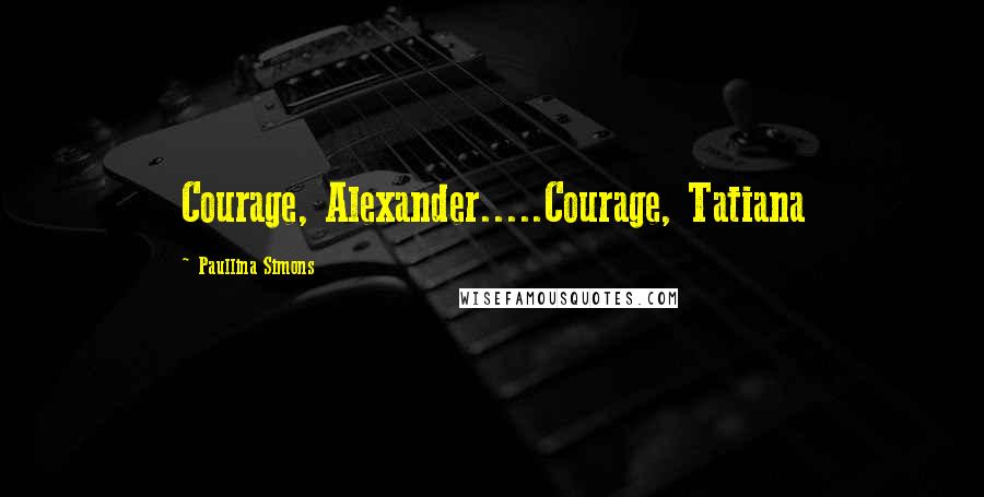 Paullina Simons Quotes: Courage, Alexander.....Courage, Tatiana