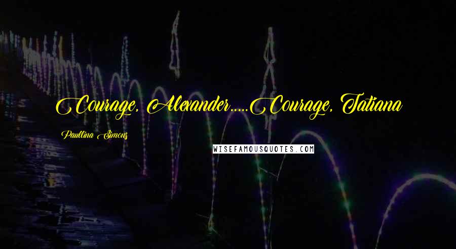Paullina Simons Quotes: Courage, Alexander.....Courage, Tatiana