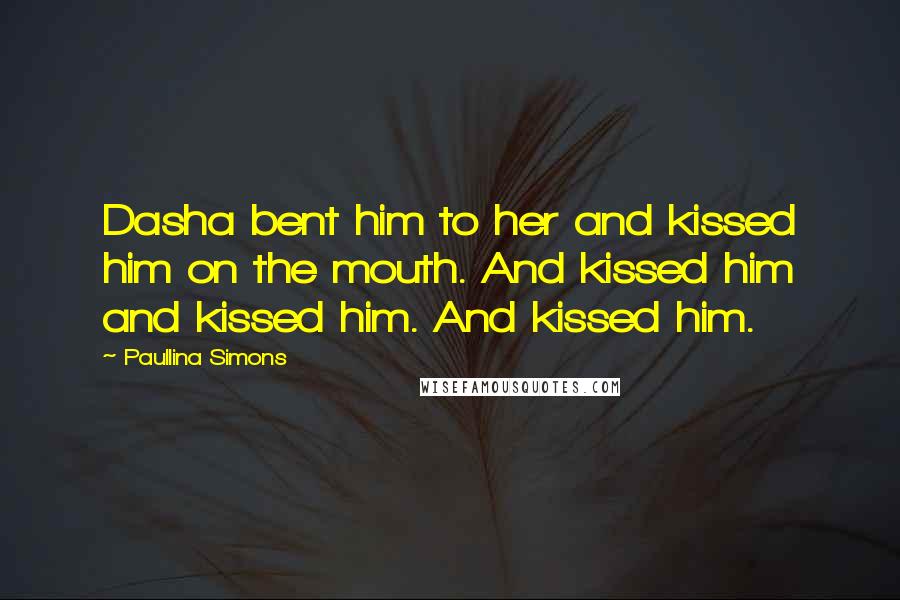 Paullina Simons Quotes: Dasha bent him to her and kissed him on the mouth. And kissed him and kissed him. And kissed him.