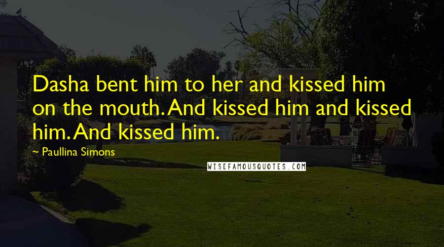 Paullina Simons Quotes: Dasha bent him to her and kissed him on the mouth. And kissed him and kissed him. And kissed him.