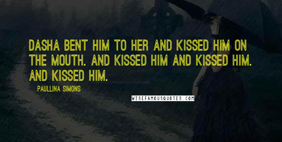 Paullina Simons Quotes: Dasha bent him to her and kissed him on the mouth. And kissed him and kissed him. And kissed him.