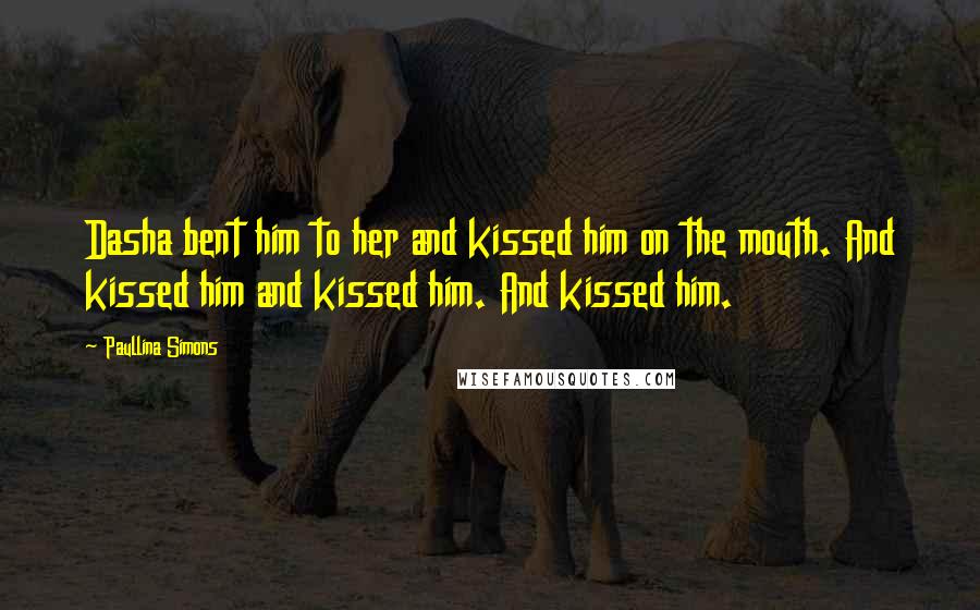 Paullina Simons Quotes: Dasha bent him to her and kissed him on the mouth. And kissed him and kissed him. And kissed him.