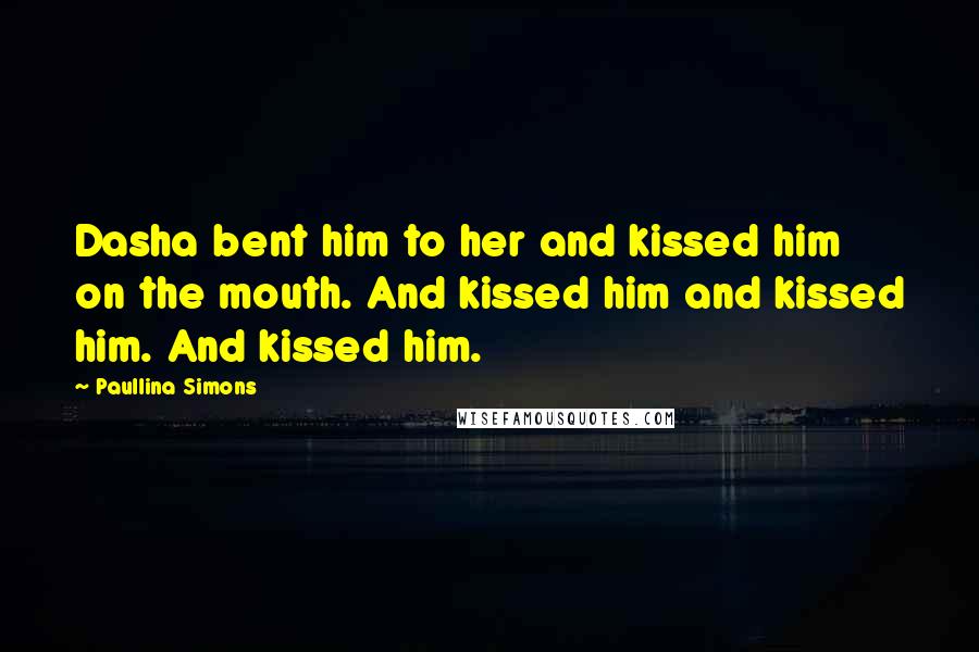 Paullina Simons Quotes: Dasha bent him to her and kissed him on the mouth. And kissed him and kissed him. And kissed him.