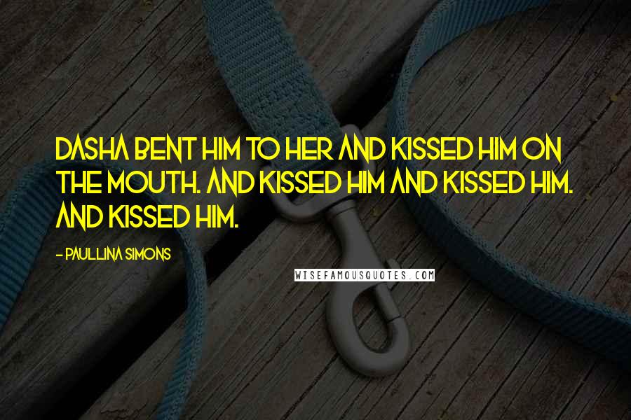 Paullina Simons Quotes: Dasha bent him to her and kissed him on the mouth. And kissed him and kissed him. And kissed him.