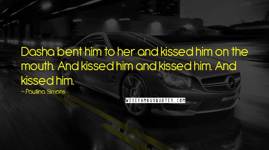 Paullina Simons Quotes: Dasha bent him to her and kissed him on the mouth. And kissed him and kissed him. And kissed him.