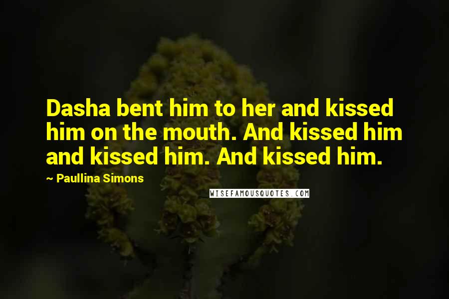 Paullina Simons Quotes: Dasha bent him to her and kissed him on the mouth. And kissed him and kissed him. And kissed him.