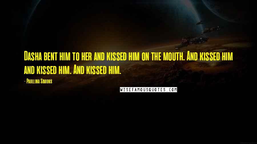 Paullina Simons Quotes: Dasha bent him to her and kissed him on the mouth. And kissed him and kissed him. And kissed him.