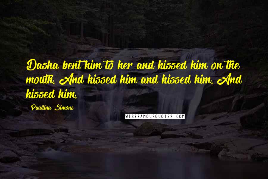 Paullina Simons Quotes: Dasha bent him to her and kissed him on the mouth. And kissed him and kissed him. And kissed him.