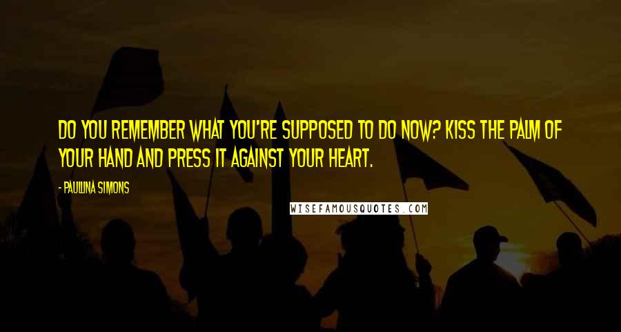 Paullina Simons Quotes: Do you remember what you're supposed to do now? Kiss the palm of your hand and press it against your heart.