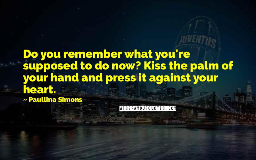 Paullina Simons Quotes: Do you remember what you're supposed to do now? Kiss the palm of your hand and press it against your heart.
