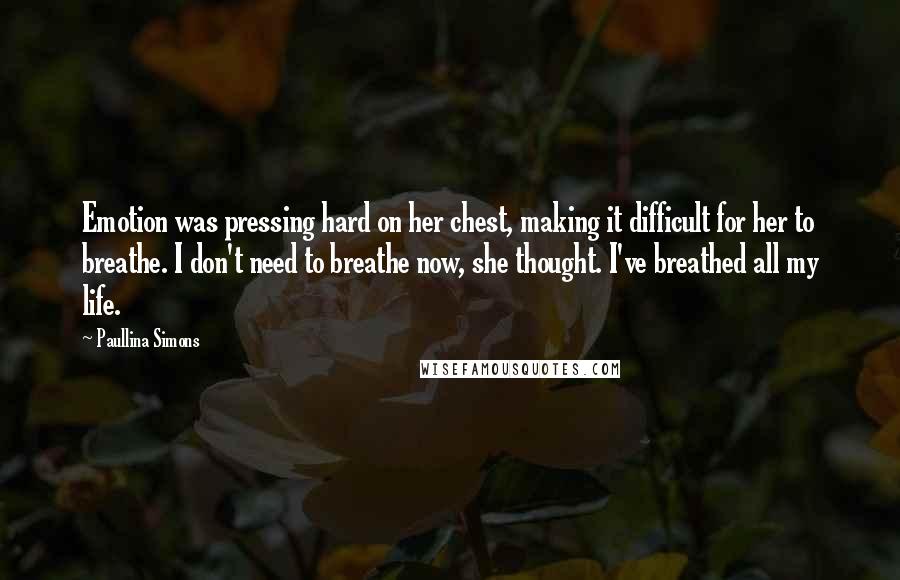 Paullina Simons Quotes: Emotion was pressing hard on her chest, making it difficult for her to breathe. I don't need to breathe now, she thought. I've breathed all my life.