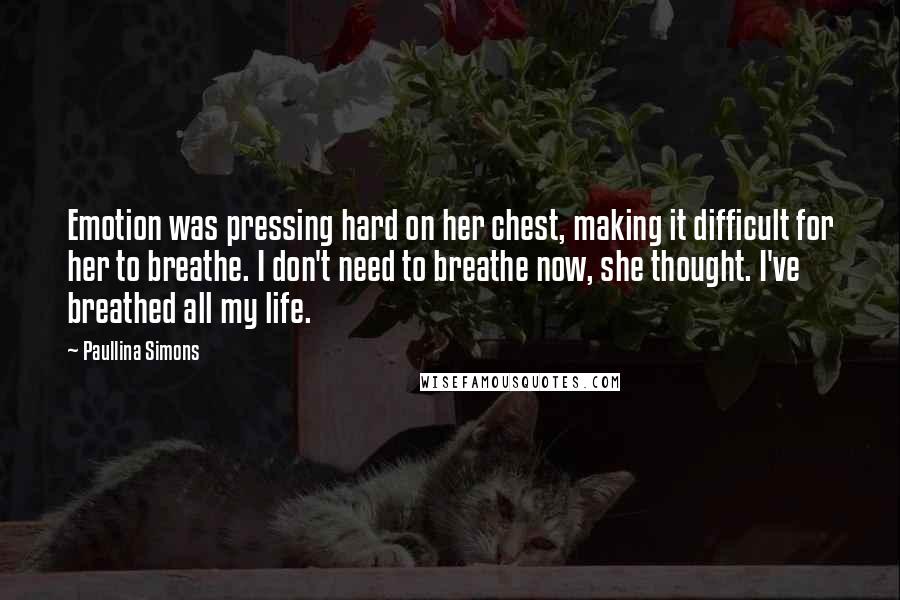 Paullina Simons Quotes: Emotion was pressing hard on her chest, making it difficult for her to breathe. I don't need to breathe now, she thought. I've breathed all my life.