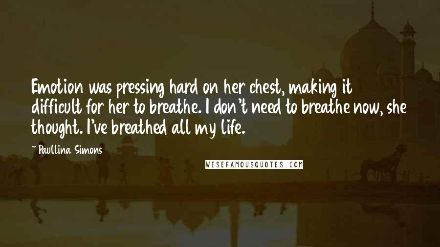 Paullina Simons Quotes: Emotion was pressing hard on her chest, making it difficult for her to breathe. I don't need to breathe now, she thought. I've breathed all my life.