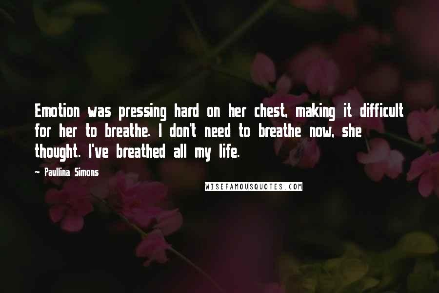 Paullina Simons Quotes: Emotion was pressing hard on her chest, making it difficult for her to breathe. I don't need to breathe now, she thought. I've breathed all my life.