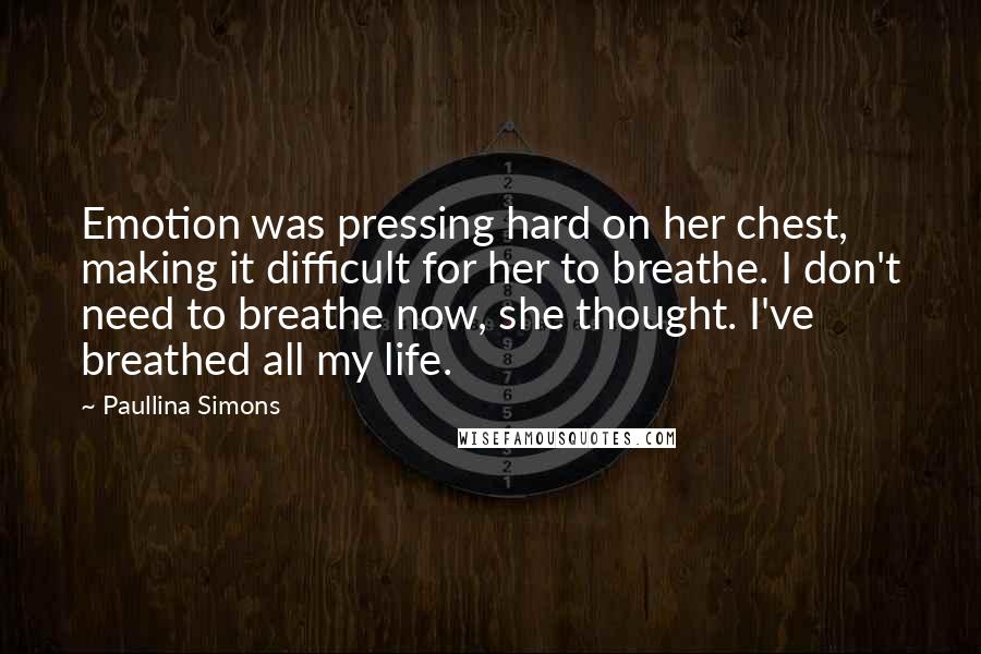 Paullina Simons Quotes: Emotion was pressing hard on her chest, making it difficult for her to breathe. I don't need to breathe now, she thought. I've breathed all my life.