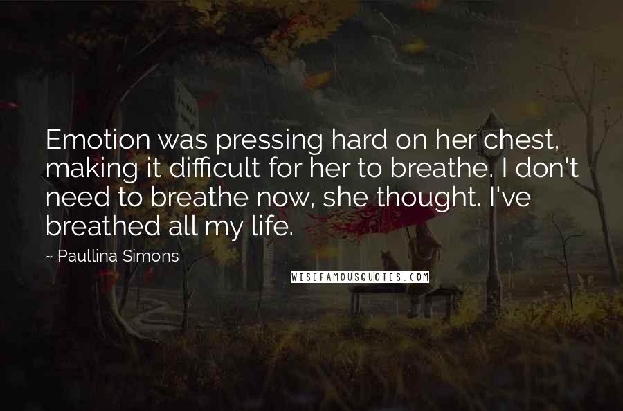 Paullina Simons Quotes: Emotion was pressing hard on her chest, making it difficult for her to breathe. I don't need to breathe now, she thought. I've breathed all my life.
