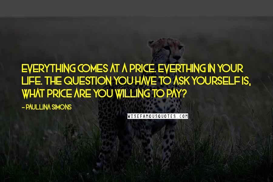 Paullina Simons Quotes: Everything comes at a price. Everthing in your life. The question you have to ask yourself is, what price are you willing to pay?