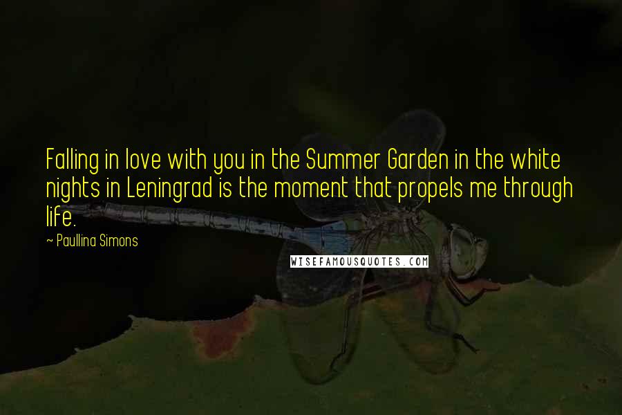 Paullina Simons Quotes: Falling in love with you in the Summer Garden in the white nights in Leningrad is the moment that propels me through life.
