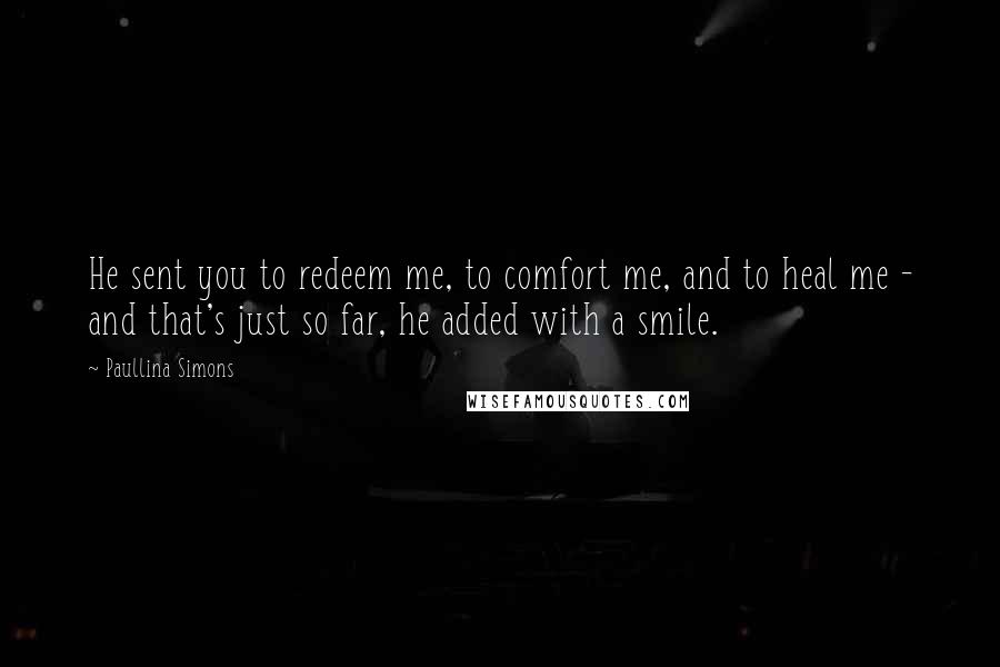 Paullina Simons Quotes: He sent you to redeem me, to comfort me, and to heal me - and that's just so far, he added with a smile.