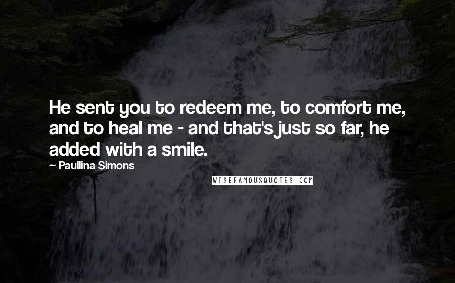 Paullina Simons Quotes: He sent you to redeem me, to comfort me, and to heal me - and that's just so far, he added with a smile.