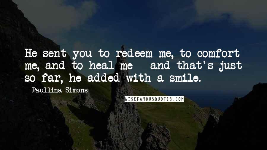 Paullina Simons Quotes: He sent you to redeem me, to comfort me, and to heal me - and that's just so far, he added with a smile.