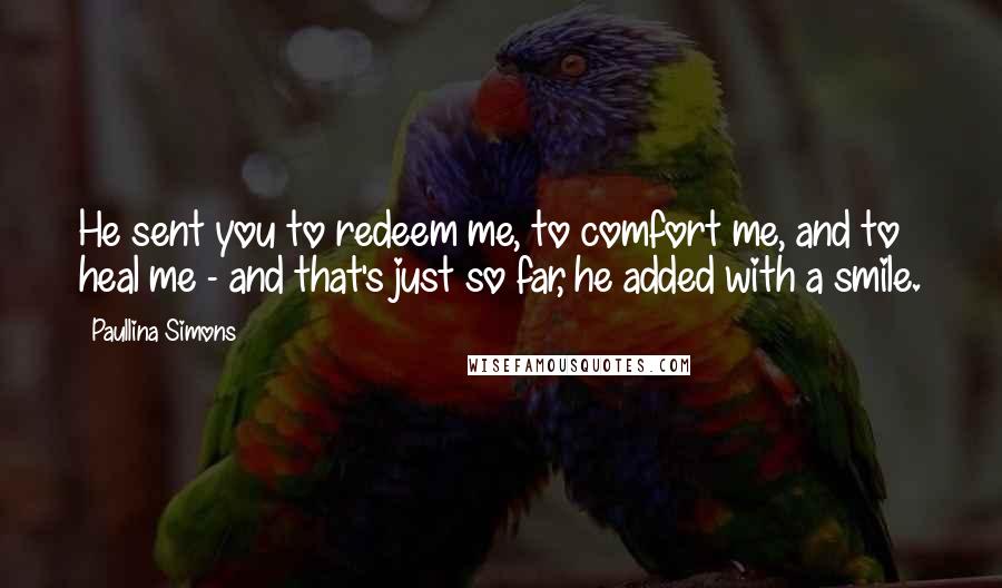 Paullina Simons Quotes: He sent you to redeem me, to comfort me, and to heal me - and that's just so far, he added with a smile.