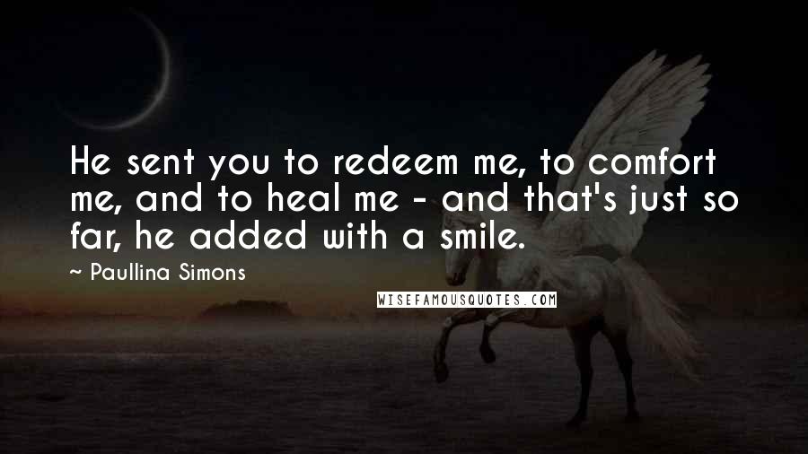 Paullina Simons Quotes: He sent you to redeem me, to comfort me, and to heal me - and that's just so far, he added with a smile.
