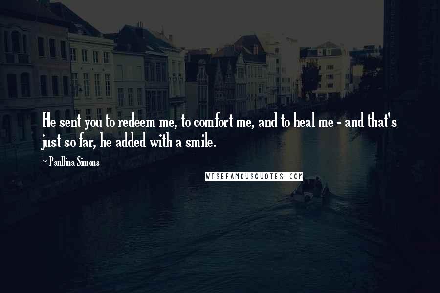 Paullina Simons Quotes: He sent you to redeem me, to comfort me, and to heal me - and that's just so far, he added with a smile.