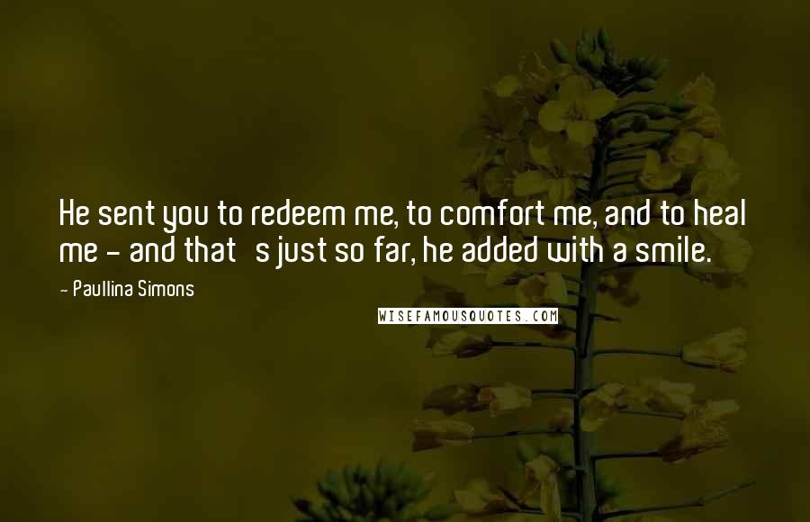Paullina Simons Quotes: He sent you to redeem me, to comfort me, and to heal me - and that's just so far, he added with a smile.