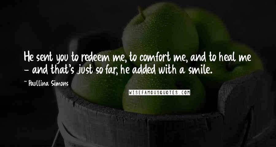 Paullina Simons Quotes: He sent you to redeem me, to comfort me, and to heal me - and that's just so far, he added with a smile.