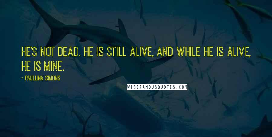 Paullina Simons Quotes: He's not dead. He is still alive, and while he is alive, he is mine.